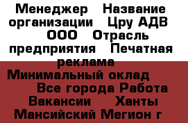 Менеджер › Название организации ­ Цру АДВ777, ООО › Отрасль предприятия ­ Печатная реклама › Минимальный оклад ­ 60 000 - Все города Работа » Вакансии   . Ханты-Мансийский,Мегион г.